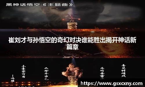 崔刘才与孙悟空的奇幻对决谁能胜出揭开神话新篇章