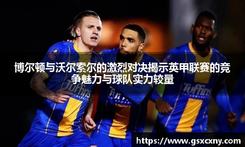 博尔顿与沃尔索尔的激烈对决揭示英甲联赛的竞争魅力与球队实力较量