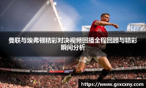 曼联与埃弗顿精彩对决视频回播全程回顾与精彩瞬间分析