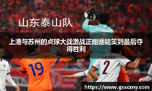 上港与苏州的点球大战激战正酣谁能笑到最后夺得胜利