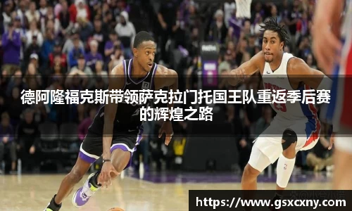 德阿隆福克斯带领萨克拉门托国王队重返季后赛的辉煌之路