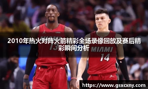 2010年热火对阵火箭精彩全场录像回放及赛后精彩瞬间分析