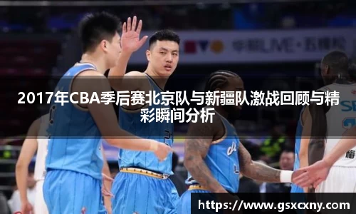 2017年CBA季后赛北京队与新疆队激战回顾与精彩瞬间分析
