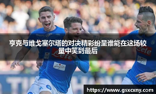 亨克与维戈塞尔塔的对决精彩纷呈谁能在这场较量中笑到最后