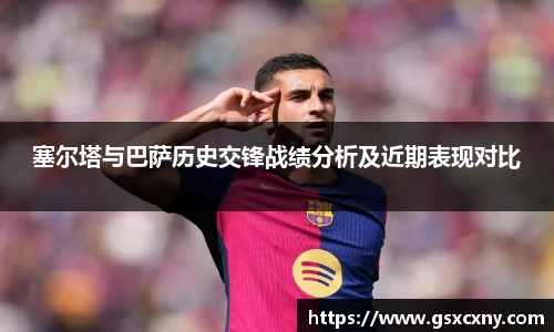 塞尔塔与巴萨历史交锋战绩分析及近期表现对比