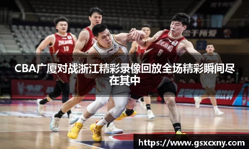 CBA广厦对战浙江精彩录像回放全场精彩瞬间尽在其中