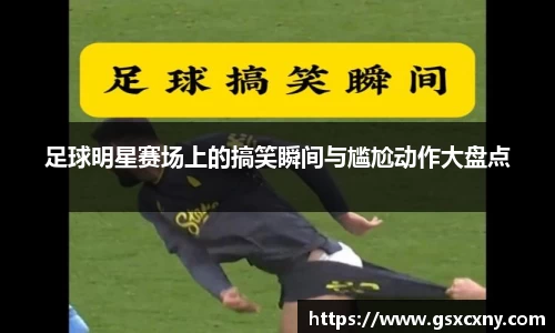 足球明星赛场上的搞笑瞬间与尴尬动作大盘点
