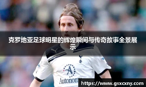 克罗地亚足球明星的辉煌瞬间与传奇故事全景展示