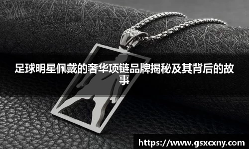 足球明星佩戴的奢华项链品牌揭秘及其背后的故事